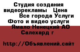 Студия создания видеорекламы › Цена ­ 20 000 - Все города Услуги » Фото и видео услуги   . Ямало-Ненецкий АО,Салехард г.